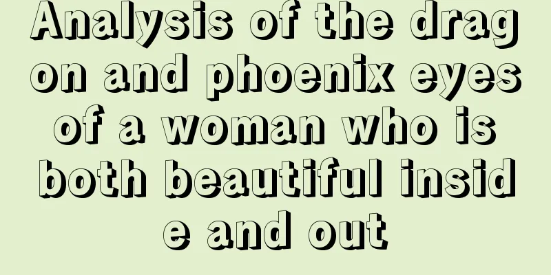 Analysis of the dragon and phoenix eyes of a woman who is both beautiful inside and out