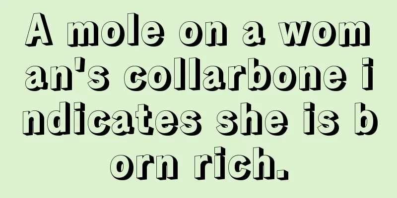 A mole on a woman's collarbone indicates she is born rich.