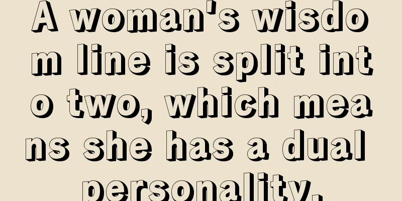 A woman's wisdom line is split into two, which means she has a dual personality.