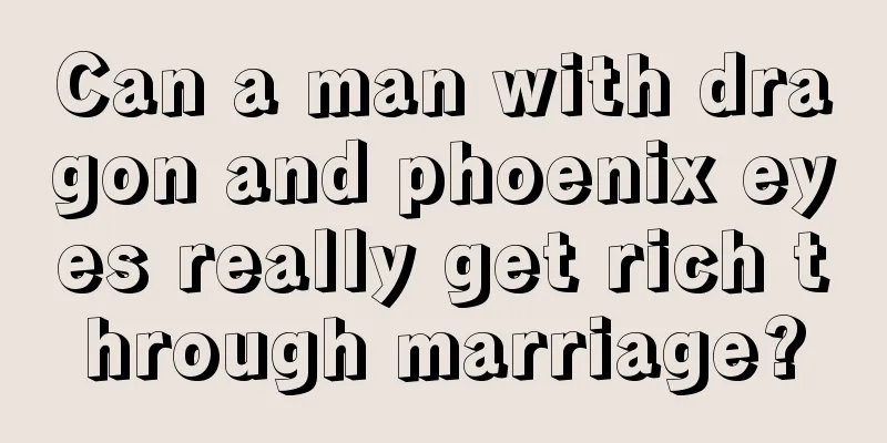 Can a man with dragon and phoenix eyes really get rich through marriage?