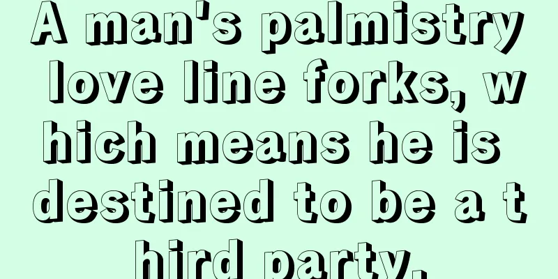A man's palmistry love line forks, which means he is destined to be a third party.