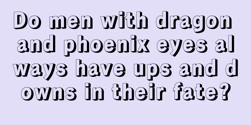 Do men with dragon and phoenix eyes always have ups and downs in their fate?