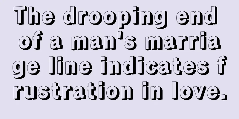 The drooping end of a man's marriage line indicates frustration in love.