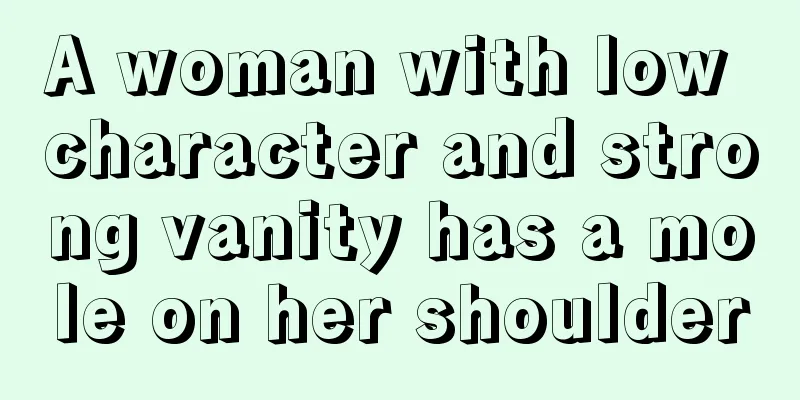 A woman with low character and strong vanity has a mole on her shoulder