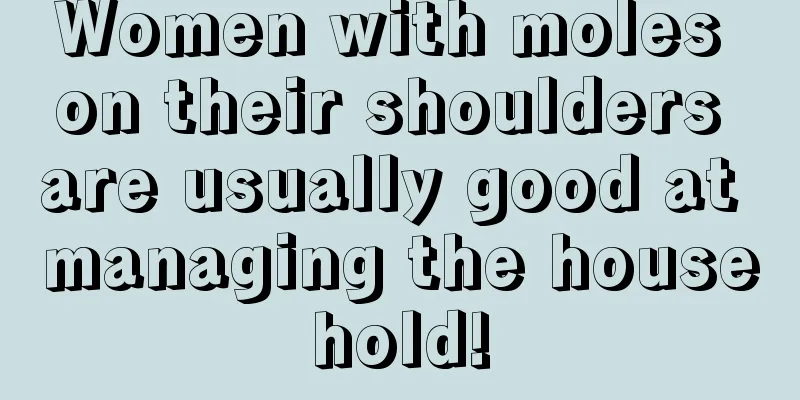 Women with moles on their shoulders are usually good at managing the household!