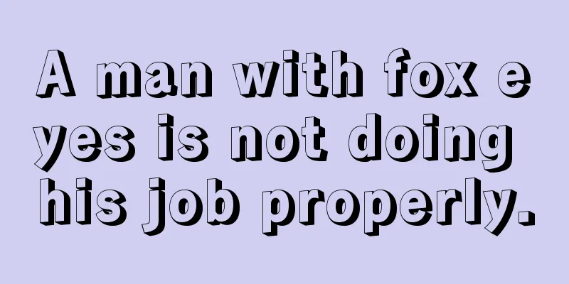 A man with fox eyes is not doing his job properly.