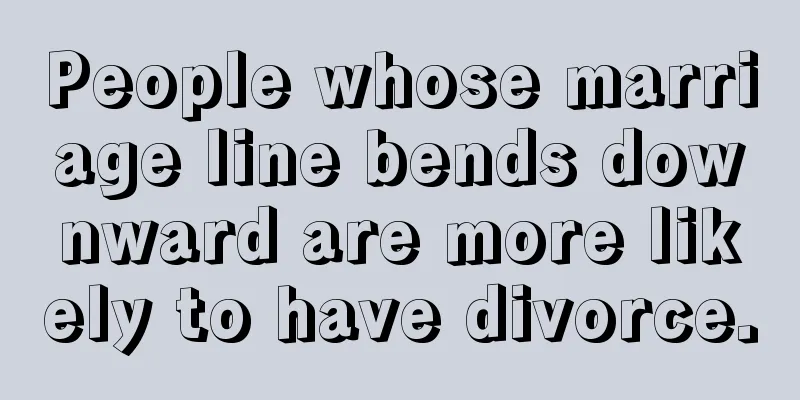 People whose marriage line bends downward are more likely to have divorce.