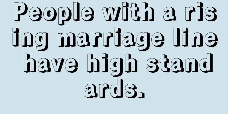 People with a rising marriage line have high standards.