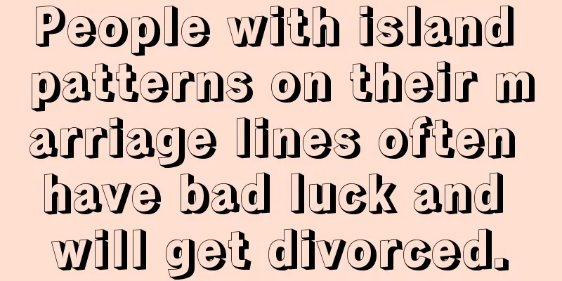 People with island patterns on their marriage lines often have bad luck and will get divorced.