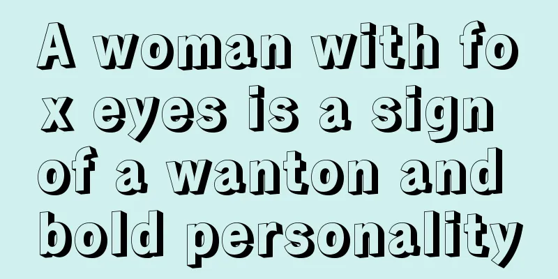 A woman with fox eyes is a sign of a wanton and bold personality