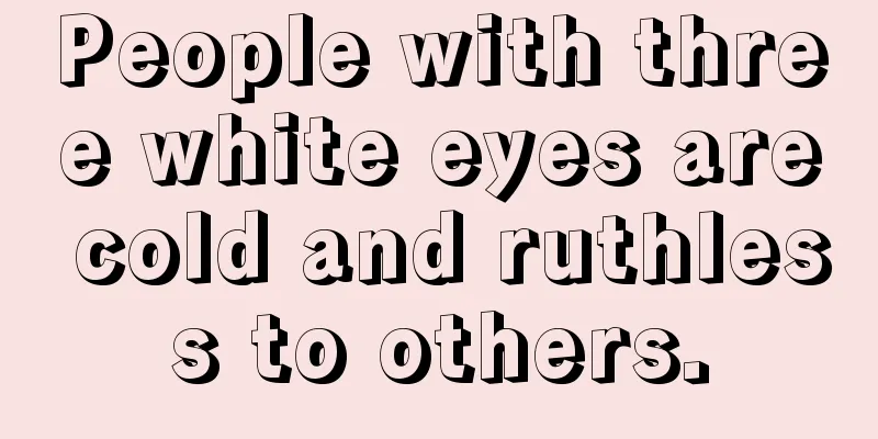 People with three white eyes are cold and ruthless to others.