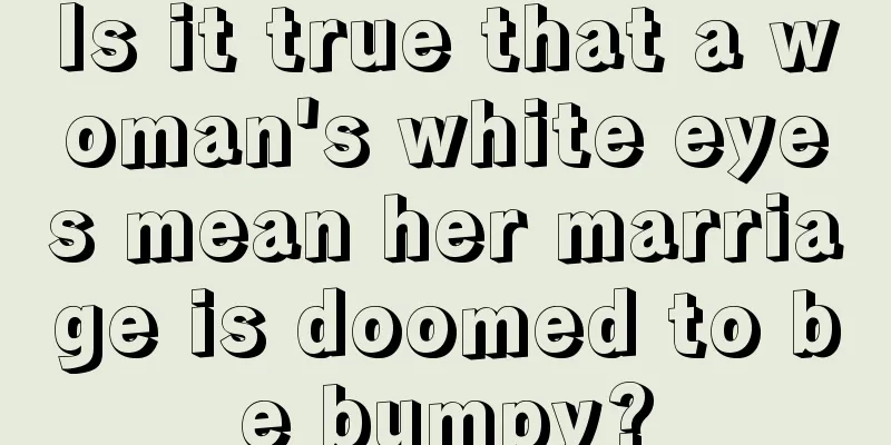 Is it true that a woman's white eyes mean her marriage is doomed to be bumpy?
