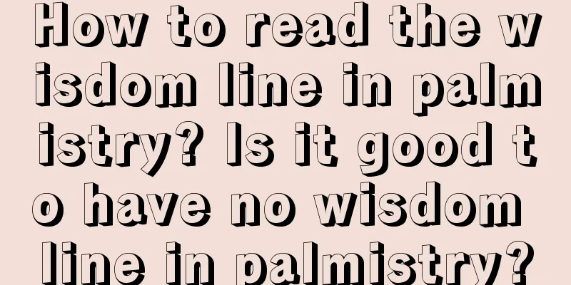 How to read the wisdom line in palmistry? Is it good to have no wisdom line in palmistry?