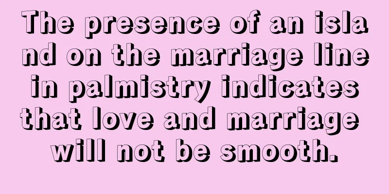 The presence of an island on the marriage line in palmistry indicates that love and marriage will not be smooth.