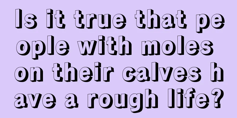 Is it true that people with moles on their calves have a rough life?