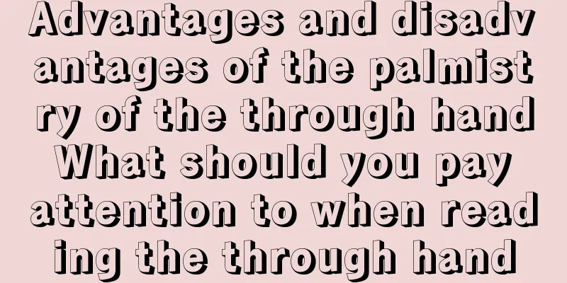 Advantages and disadvantages of the palmistry of the through hand What should you pay attention to when reading the through hand