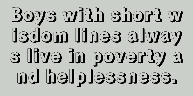 Boys with short wisdom lines always live in poverty and helplessness.