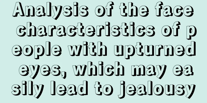 Analysis of the face characteristics of people with upturned eyes, which may easily lead to jealousy