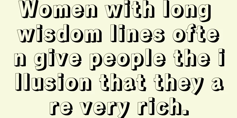 Women with long wisdom lines often give people the illusion that they are very rich.