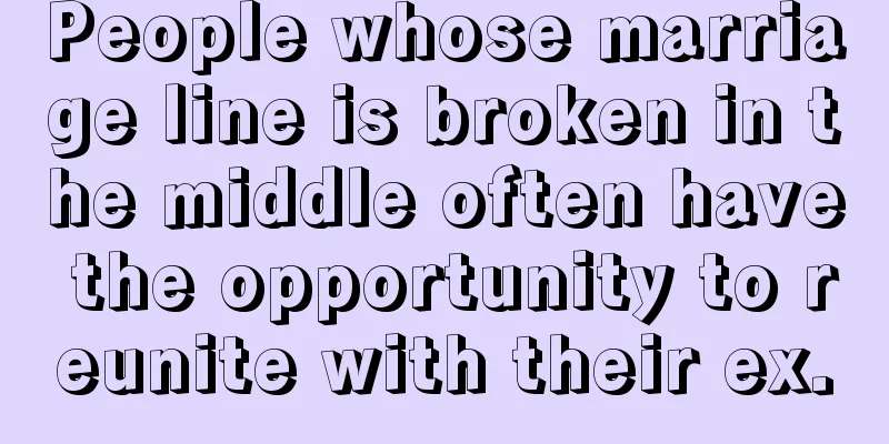 People whose marriage line is broken in the middle often have the opportunity to reunite with their ex.