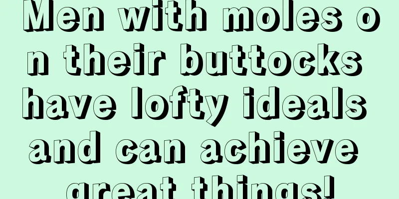 Men with moles on their buttocks have lofty ideals and can achieve great things!