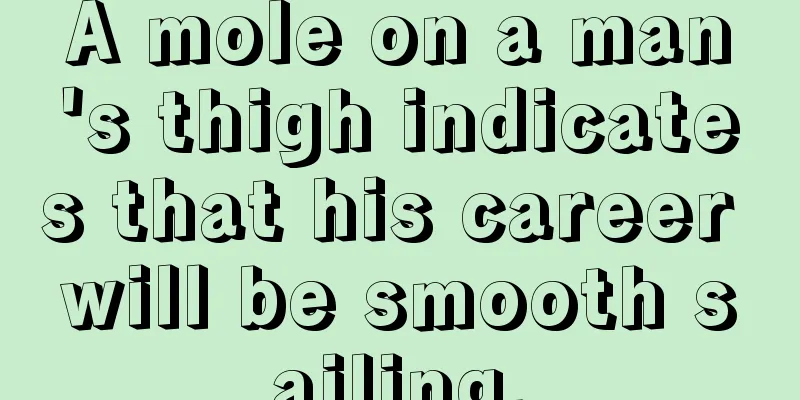 A mole on a man's thigh indicates that his career will be smooth sailing.