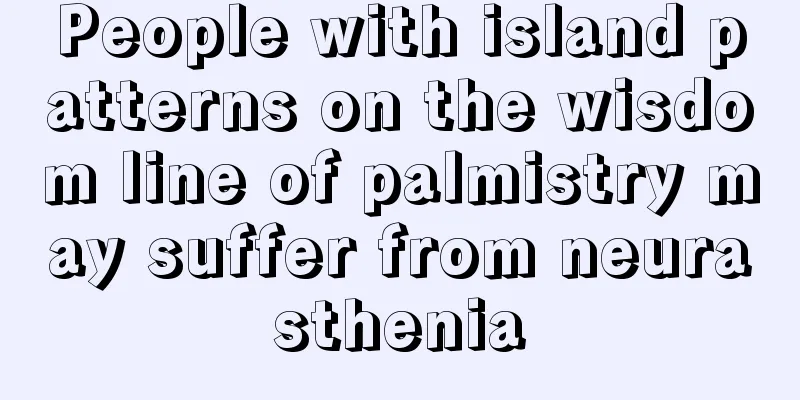 People with island patterns on the wisdom line of palmistry may suffer from neurasthenia
