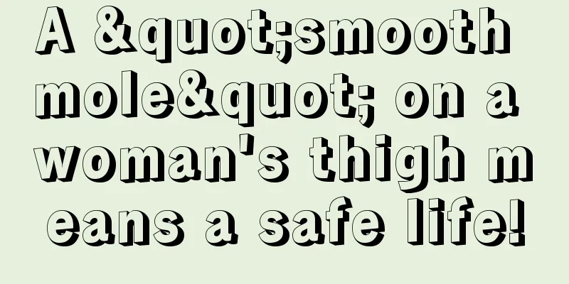 A "smooth mole" on a woman's thigh means a safe life!