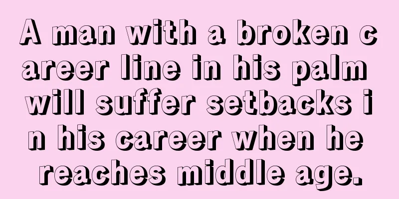 A man with a broken career line in his palm will suffer setbacks in his career when he reaches middle age.