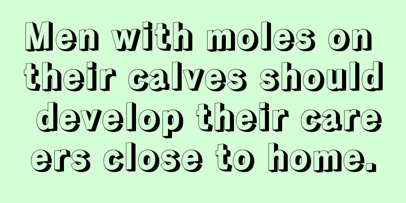 Men with moles on their calves should develop their careers close to home.