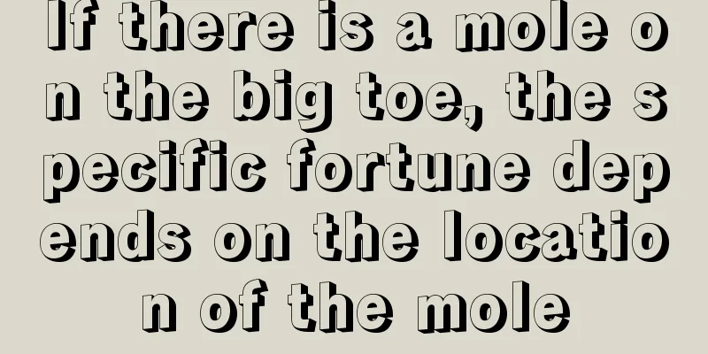 If there is a mole on the big toe, the specific fortune depends on the location of the mole