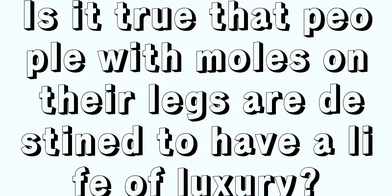 Is it true that people with moles on their legs are destined to have a life of luxury?