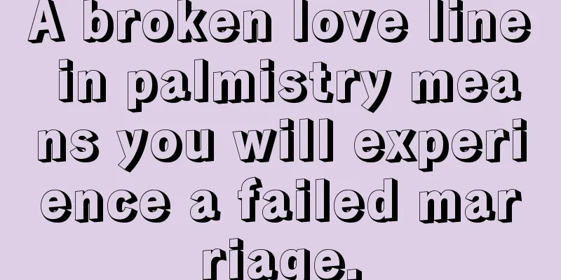 A broken love line in palmistry means you will experience a failed marriage.