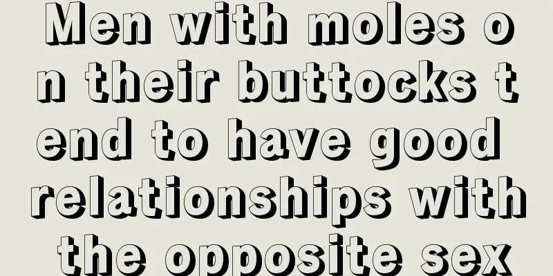 Men with moles on their buttocks tend to have good relationships with the opposite sex