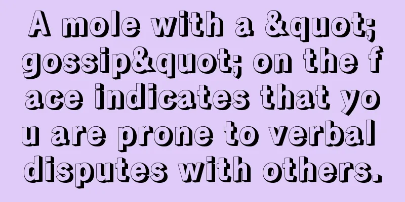 A mole with a "gossip" on the face indicates that you are prone to verbal disputes with others.