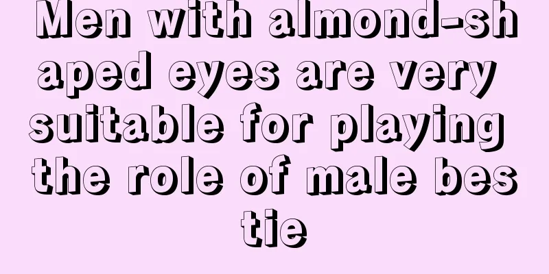 Men with almond-shaped eyes are very suitable for playing the role of male bestie