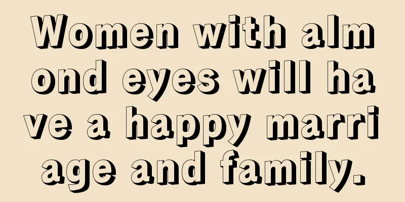 Women with almond eyes will have a happy marriage and family.