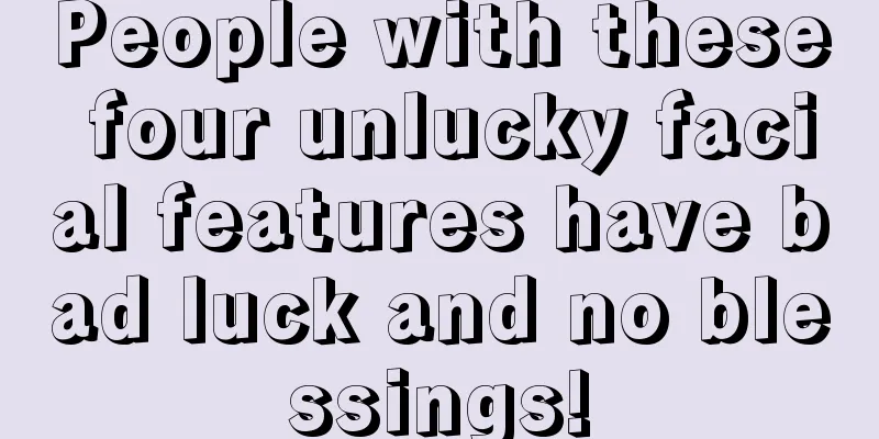 People with these four unlucky facial features have bad luck and no blessings!