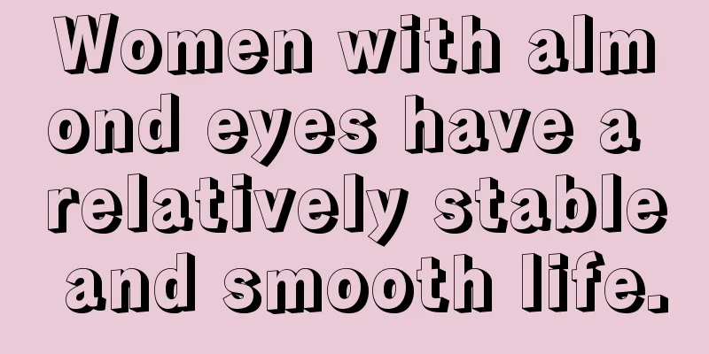 Women with almond eyes have a relatively stable and smooth life.