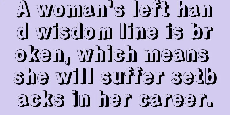 A woman's left hand wisdom line is broken, which means she will suffer setbacks in her career.