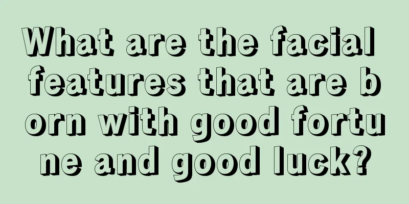 What are the facial features that are born with good fortune and good luck?