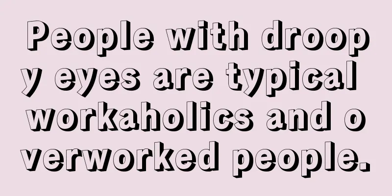 People with droopy eyes are typical workaholics and overworked people.