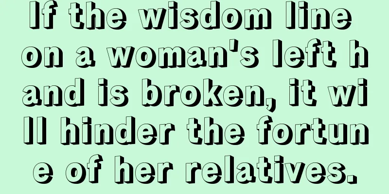 If the wisdom line on a woman's left hand is broken, it will hinder the fortune of her relatives.