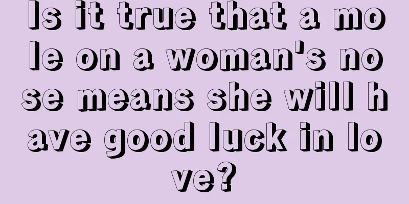 Is it true that a mole on a woman's nose means she will have good luck in love?