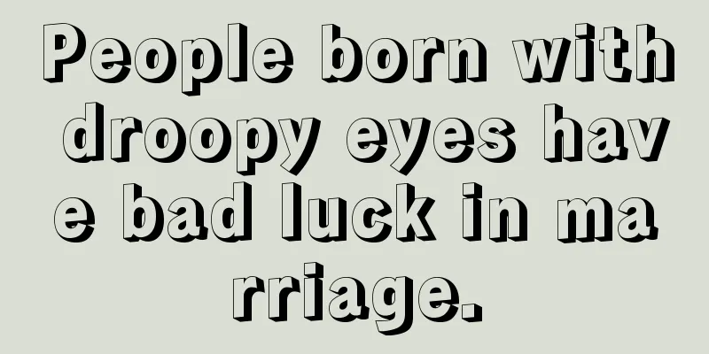 People born with droopy eyes have bad luck in marriage.