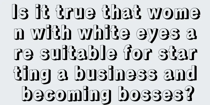 Is it true that women with white eyes are suitable for starting a business and becoming bosses?