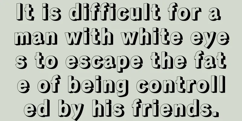 It is difficult for a man with white eyes to escape the fate of being controlled by his friends.