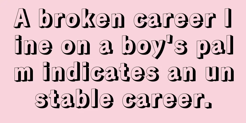 A broken career line on a boy's palm indicates an unstable career.