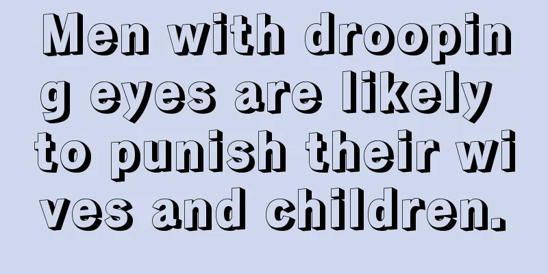 Men with drooping eyes are likely to punish their wives and children.