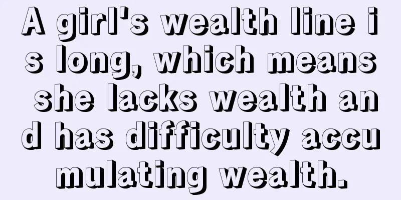 A girl's wealth line is long, which means she lacks wealth and has difficulty accumulating wealth.